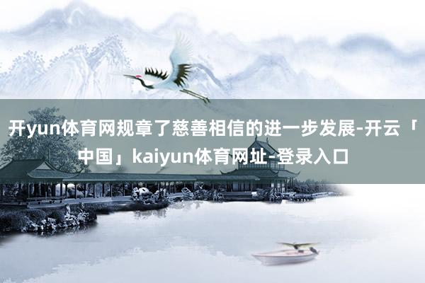 开yun体育网规章了慈善相信的进一步发展-开云「中国」kaiyun体育网址-登录入口