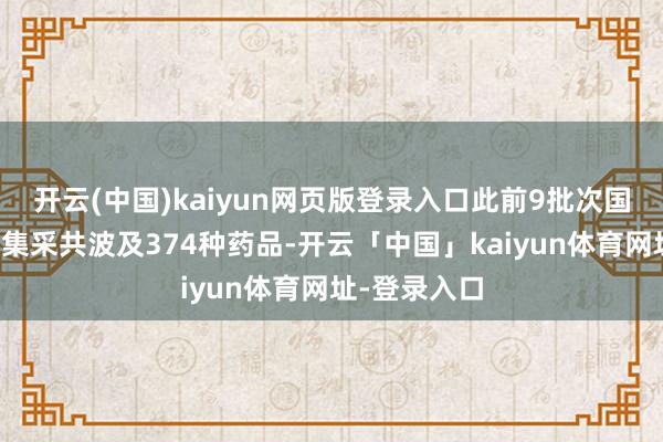 开云(中国)kaiyun网页版登录入口此前9批次国度组织药品
