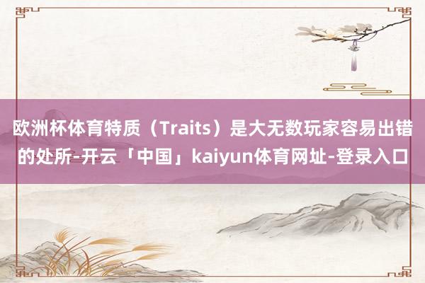 欧洲杯体育特质（Traits）是大无数玩家容易出错的处所-开