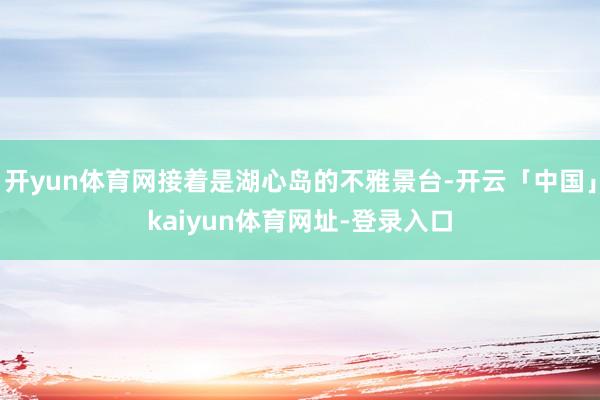 开yun体育网接着是湖心岛的不雅景台-开云「中国」kaiyu