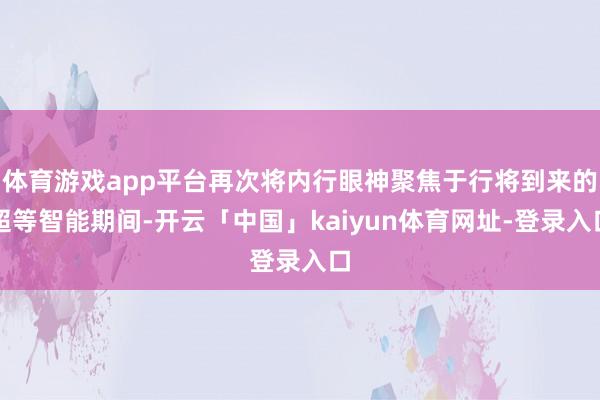 体育游戏app平台再次将内行眼神聚焦于行将到来的超等智能期间