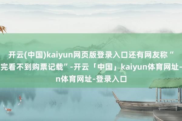 开云(中国)kaiyun网页版登录入口还有网友称“买票钱付完