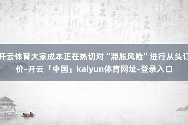 开云体育大家成本正在热切对“滞胀风险”进行从头订价-开云「中