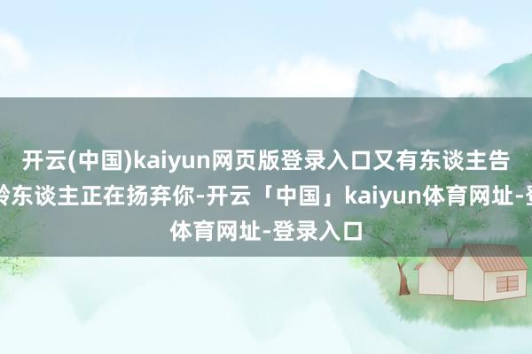 开云(中国)kaiyun网页版登录入口又有东谈主告诉你同龄东谈主正在扬弃你-开云「中国」kaiyun体育网址-登录入口