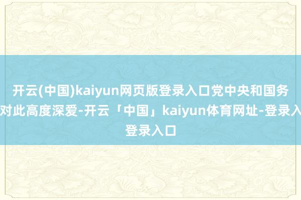开云(中国)kaiyun网页版登录入口党中央和国务院对此高度