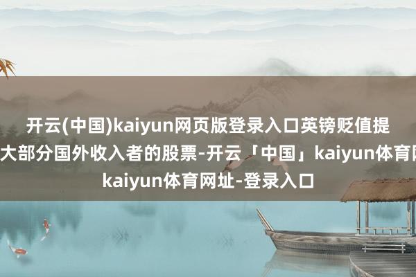 开云(中国)kaiyun网页版登录入口英镑贬值提振了该指数中大部分国外收入者的股票-开云「中国」kaiyun体育网址-登录入口