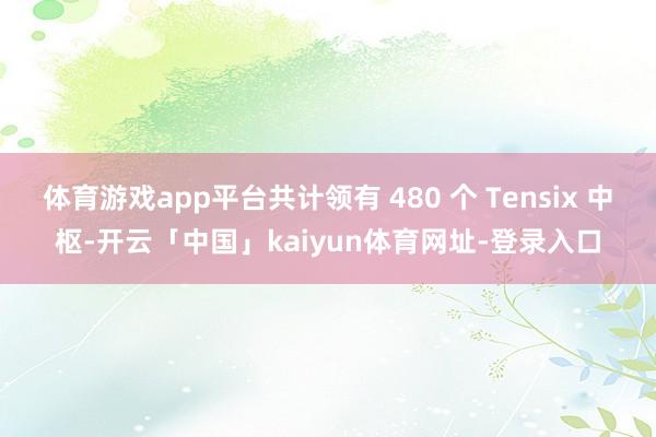 体育游戏app平台共计领有 480 个 Tensix 中枢-开云「中国」kaiyun体育网址-登录入口