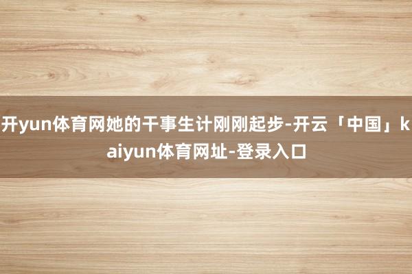 开yun体育网她的干事生计刚刚起步-开云「中国」kaiyun体育网址-登录入口