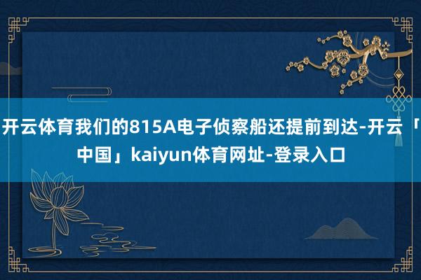 开云体育我们的815A电子侦察船还提前到达-开云「中国」kaiyun体育网址-登录入口