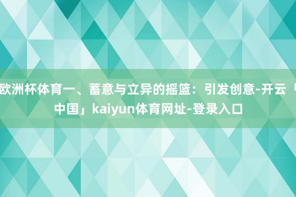 欧洲杯体育一、蓄意与立异的摇篮：引发创意-开云「中国」kai
