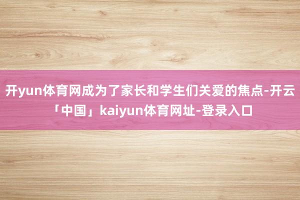 开yun体育网成为了家长和学生们关爱的焦点-开云「中国」kaiyun体育网址-登录入口