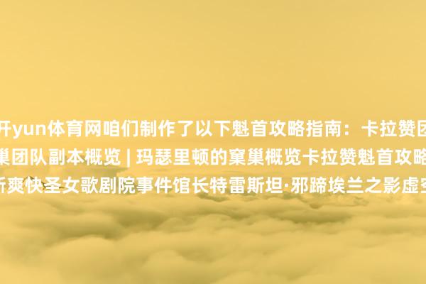 开yun体育网咱们制作了以下魁首攻略指南：卡拉赞团队副本概览 | 格鲁尔的窠巢团队副本概览 | 玛瑟里顿的窠巢概览卡拉赞魁首攻略仆从寝室猎手阿图门莫罗斯爽快圣女歌剧院事件馆长特雷斯坦·邪蹄埃兰之影虚空幽龙象棋大厅玛克扎尔王子夜之魇格鲁尔的窠巢魁首攻略屠龙者格鲁尔玛瑟里顿的窠巢魁首攻略玛瑟里顿你合计你的团队在 T4 阶段能走多远？在驳倒区告诉咱们你的方案吧！                      -开云「中国」kaiyun体育网址-登录入口