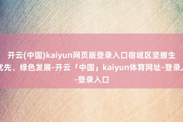 开云(中国)kaiyun网页版登录入口宿城区坚握生态优先、绿色发展-开云「中国」kaiyun体育网址-登录入口