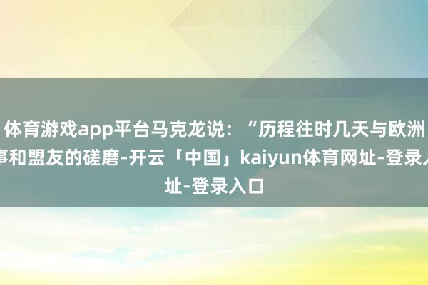 体育游戏app平台马克龙说:“历程往时几天与欧洲共事和盟友的磋磨-开云「中国」kaiyun体育网址-登录入口
