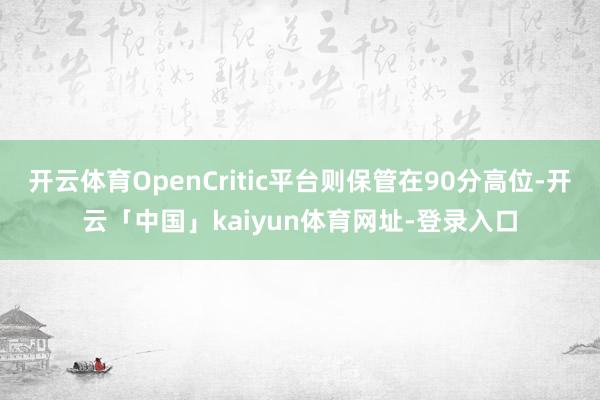 开云体育OpenCritic平台则保管在90分高位-开云「中