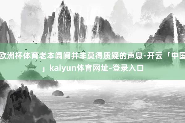 欧洲杯体育老本阛阓并非莫得质疑的声息-开云「中国」kaiyun体育网址-登录入口