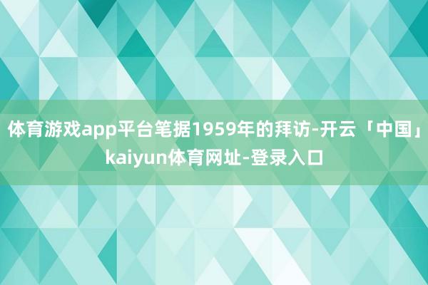 体育游戏app平台笔据1959年的拜访-开云「中国」kaiy