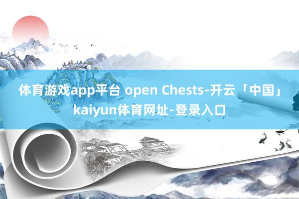 体育游戏app平台 open Chests-开云「中国」ka