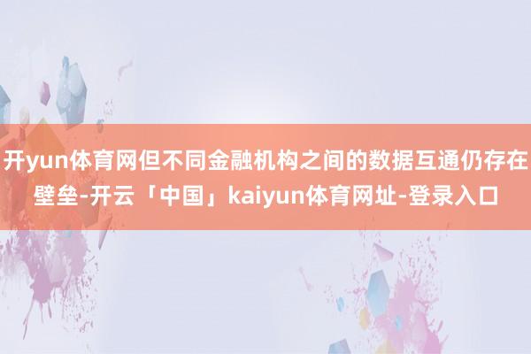 开yun体育网但不同金融机构之间的数据互通仍存在壁垒-开云「