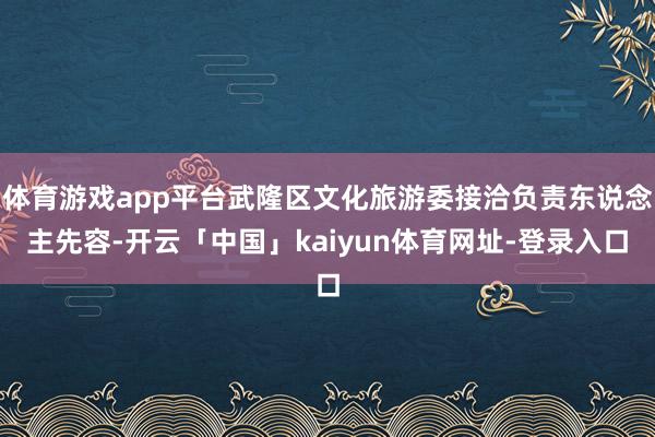 体育游戏app平台武隆区文化旅游委接洽负责东说念主先容-开云