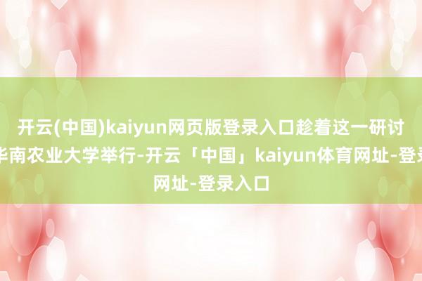 开云(中国)kaiyun网页版登录入口趁着这一研讨会在华南农