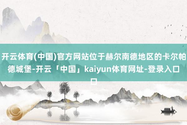 开云体育(中国)官方网站位于赫尔南德地区的卡尔帕德城堡-开云