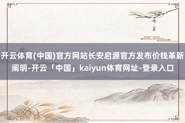 开云体育(中国)官方网站长安启源官方发布价钱革新阐明-开云「
