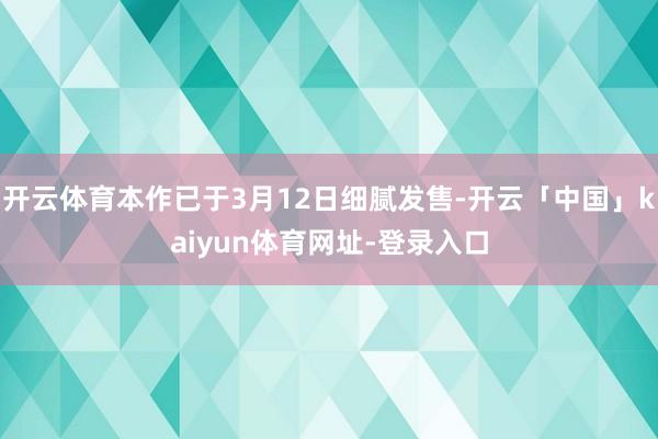 开云体育本作已于3月12日细腻发售-开云「中国」kaiyun
