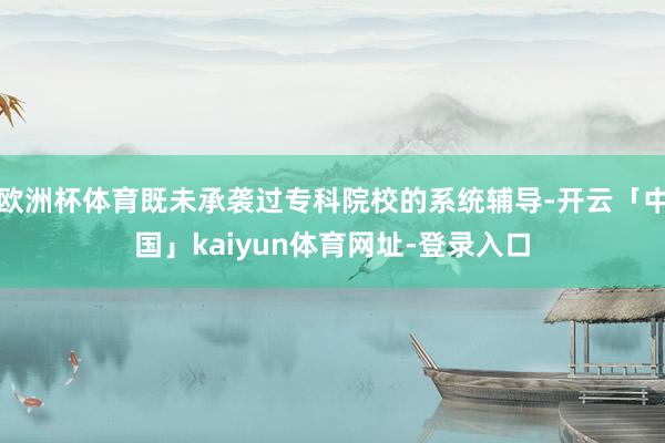 欧洲杯体育既未承袭过专科院校的系统辅导-开云「中国」kaiyun体育网址-登录入口
