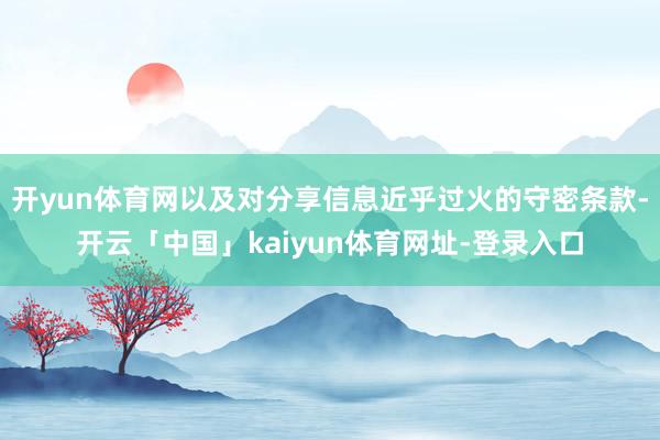 开yun体育网以及对分享信息近乎过火的守密条款-开云「中国」kaiyun体育网址-登录入口