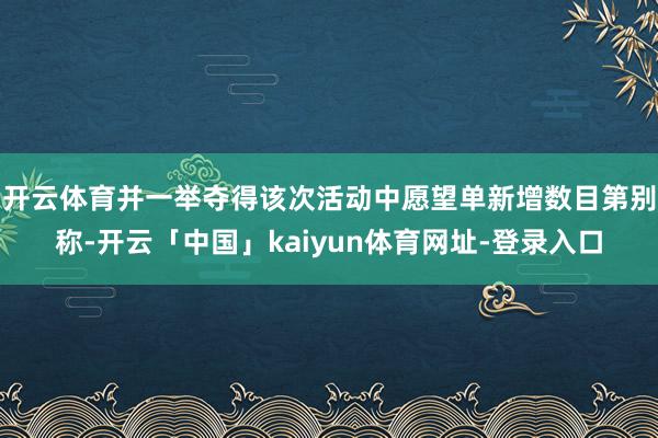 开云体育并一举夺得该次活动中愿望单新增数目第别称-开云「中国」kaiyun体育网址-登录入口