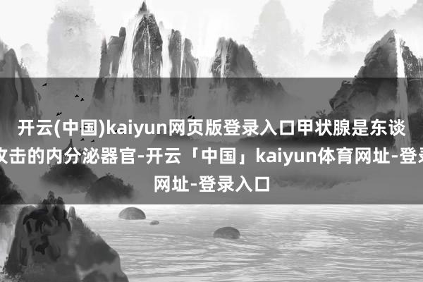 开云(中国)kaiyun网页版登录入口甲状腺是东谈主体攻击的内分泌器官-开云「中国」kaiyun体育网址-登录入口