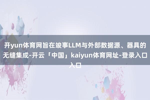 开yun体育网旨在竣事LLM与外部数据源、器具的无缝集成-开云「中国」kaiyun体育网址-登录入口