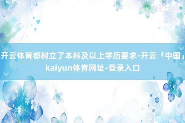 开云体育都树立了本科及以上学历要求-开云「中国」kaiyun