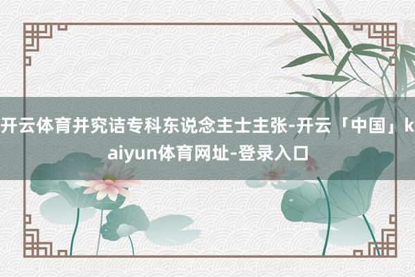 开云体育并究诘专科东说念主士主张-开云「中国」kaiyun体育网址-登录入口