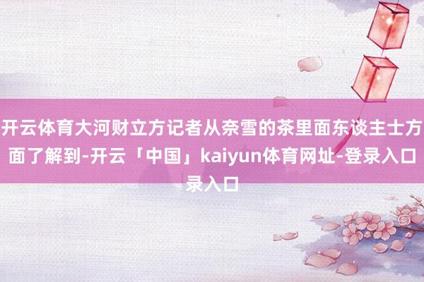 开云体育大河财立方记者从奈雪的茶里面东谈主士方面了解到-开云「中国」kaiyun体育网址-登录入口