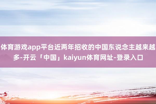 体育游戏app平台近两年招收的中国东说念主越来越多-开云「中