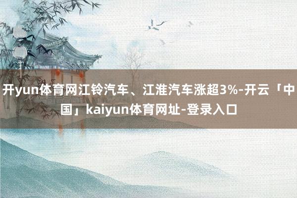开yun体育网江铃汽车、江淮汽车涨超3%-开云「中国」kai