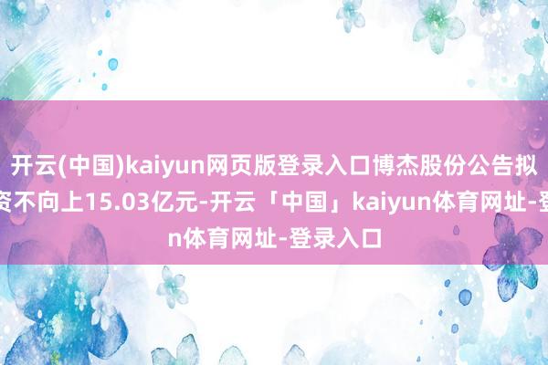 开云(中国)kaiyun网页版登录入口博杰股份公告拟定增募资