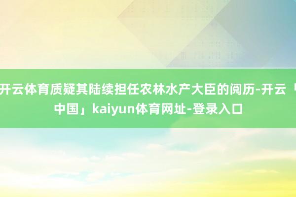 开云体育质疑其陆续担任农林水产大臣的阅历-开云「中国」kai