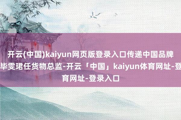 开云(中国)kaiyun网页版登录入口传递中国品牌内核；毕雯