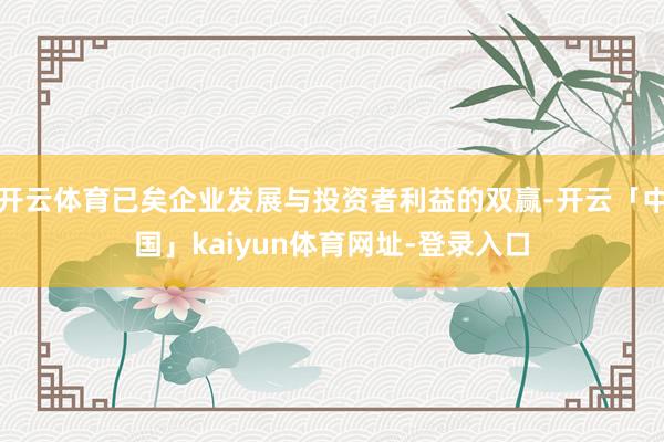 开云体育已矣企业发展与投资者利益的双赢-开云「中国」kaiy