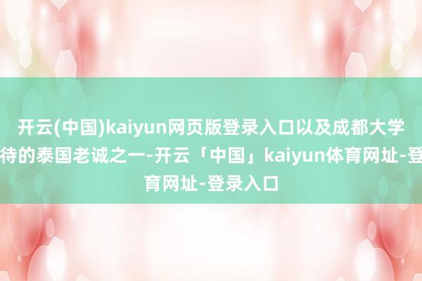 开云(中国)kaiyun网页版登录入口以及成都大学最受接待的泰国老诚之一-开云「中国」kaiyun体育网址-登录入口