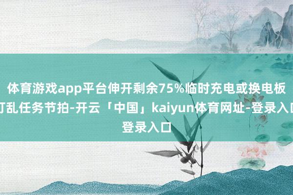 体育游戏app平台伸开剩余75%临时充电或换电板打乱任务节拍