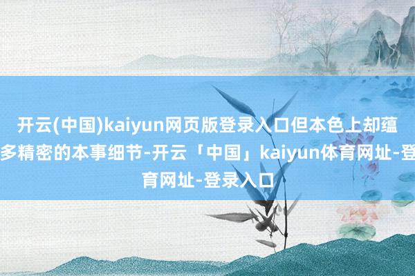 开云(中国)kaiyun网页版登录入口但本色上却蕴含着好多精