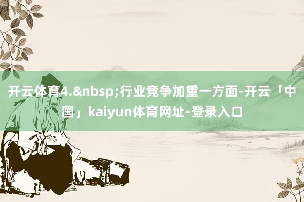 开云体育4.行业竞争加重一方面-开云「中国」kaiyun体育