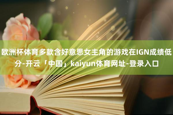 欧洲杯体育多款含好意思女主角的游戏在IGN成绩低分-开云「中国」kaiyun体育网址-登录入口