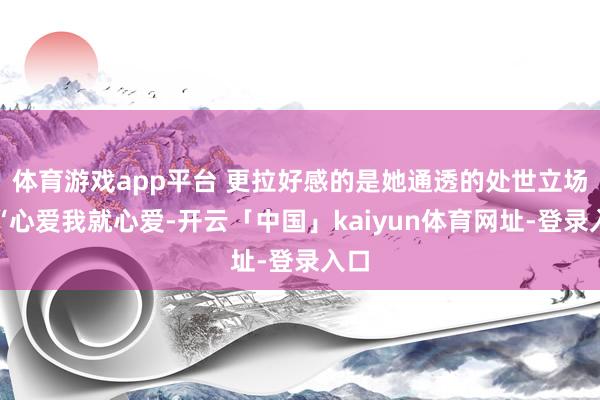体育游戏app平台 更拉好感的是她通透的处世立场：“心爱我就