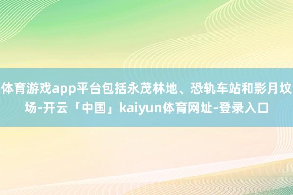 体育游戏app平台包括永茂林地、恐轨车站和影月坟场-开云「中