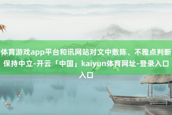 体育游戏app平台和讯网站对文中敷陈、不雅点判断保持中立-开